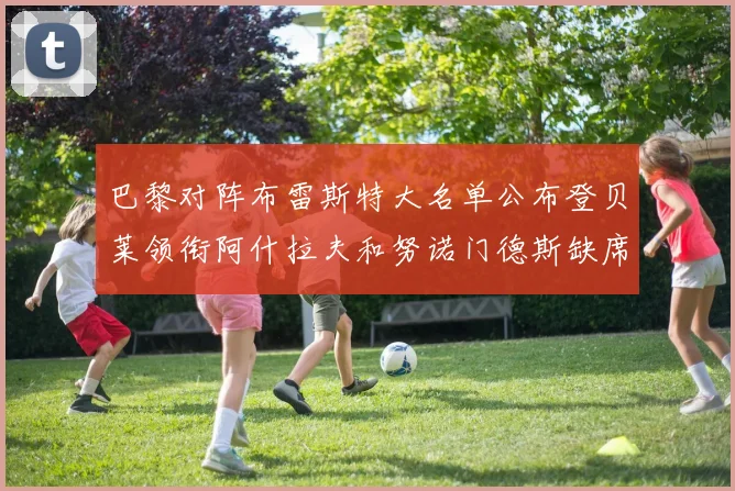 巴黎对阵布雷斯特大名单公布登贝莱领衔阿什拉夫和努诺门德斯缺席