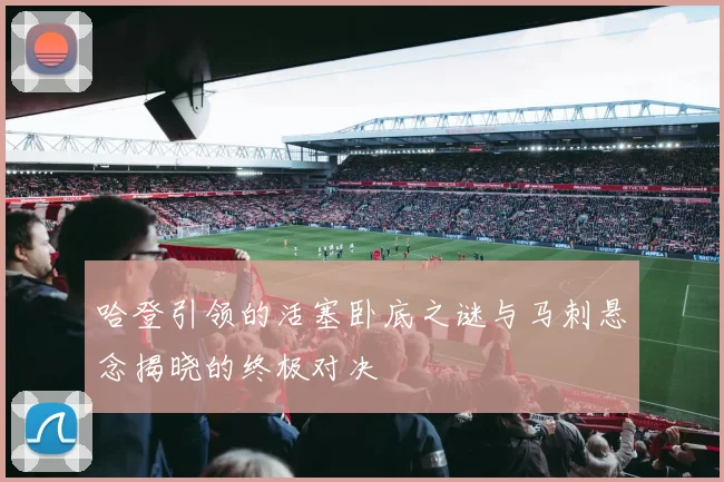 哈登引领的活塞卧底之谜与马刺悬念揭晓的终极对决