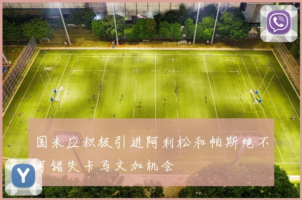 国米应积极引进阿利松和帕斯绝不可错失卡马文加机会