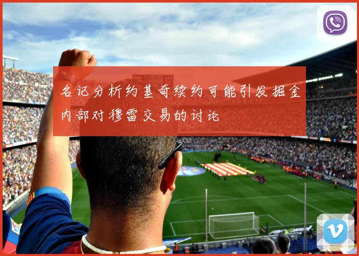 名记分析约基奇续约可能引发掘金内部对穆雷交易的讨论