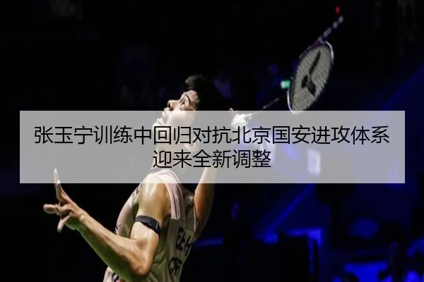 张玉宁训练中回归对抗北京国安进攻体系迎来全新调整